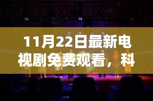 11月22日最新電視劇高科技產(chǎn)品介紹，免費觀看的科技盛宴