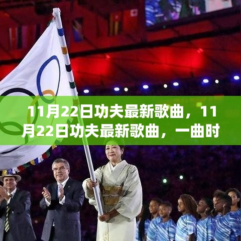 時(shí)代印記與文化傳承，最新功夫歌曲11月22日盤(pán)點(diǎn)