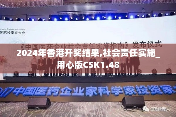2024年香港開(kāi)獎(jiǎng)結(jié)果,社會(huì)責(zé)任實(shí)施_用心版CSK1.48