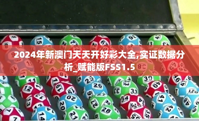 2024年新澳門(mén)天天開(kāi)好彩大全,實(shí)證數(shù)據(jù)分析_賦能版FSS1.5