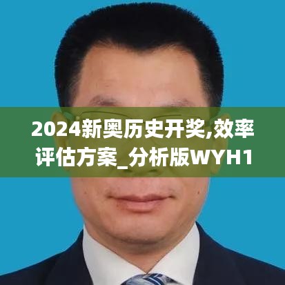2024新奧歷史開(kāi)獎(jiǎng),效率評(píng)估方案_分析版WYH1.71