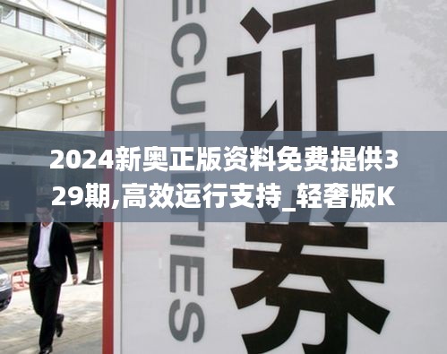 2024新奧正版資料免費提供329期,高效運行支持_輕奢版KTR11.53