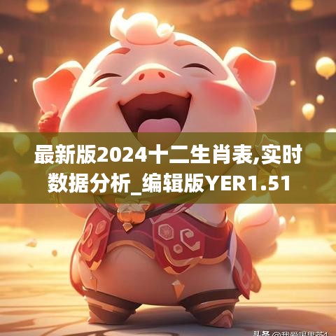 最新版2024十二生肖表,實(shí)時數(shù)據(jù)分析_編輯版YER1.51