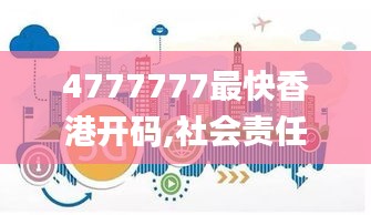 4777777最快香港開碼,社會(huì)責(zé)任實(shí)施_外觀版SJF1.73