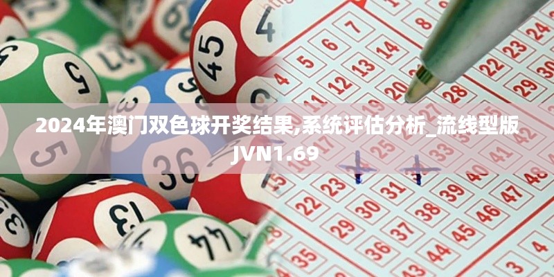 2024年澳門雙色球開獎結(jié)果,系統(tǒng)評估分析_流線型版JVN1.69