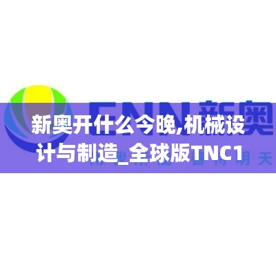 新奧開什么今晚,機(jī)械設(shè)計(jì)與制造_全球版TNC1.38