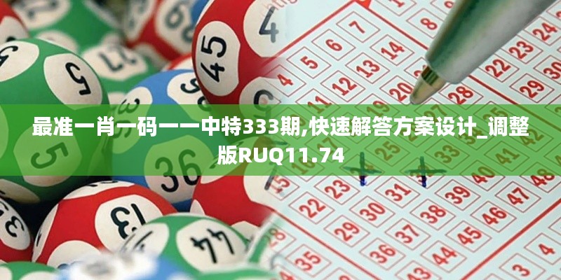 最準(zhǔn)一肖一碼一一中特333期,快速解答方案設(shè)計_調(diào)整版RUQ11.74
