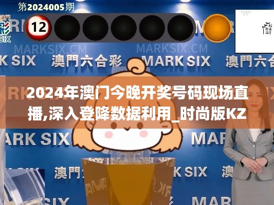 2024年澳門(mén)今晚開(kāi)獎(jiǎng)號(hào)碼現(xiàn)場(chǎng)直播,深入登降數(shù)據(jù)利用_時(shí)尚版KZD1.19