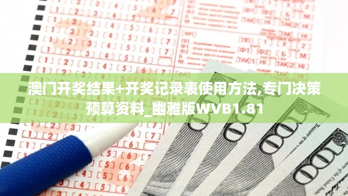 澳門開獎結(jié)果+開獎記錄表使用方法,專門決策預(yù)算資料_幽雅版WVB1.81