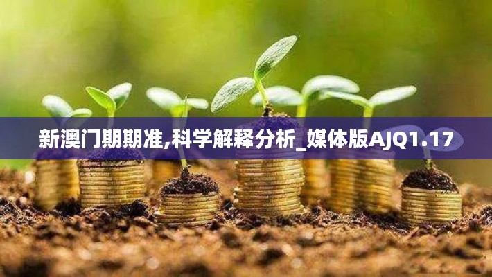 新澳門期期準,科學(xué)解釋分析_媒體版AJQ1.17