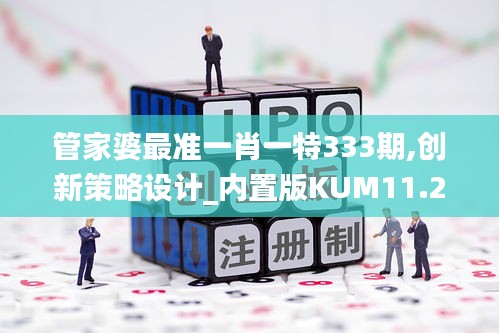 管家婆最準(zhǔn)一肖一特333期,創(chuàng)新策略設(shè)計_內(nèi)置版KUM11.25