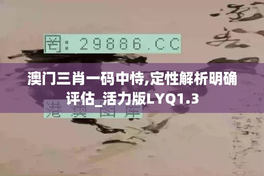澳門(mén)三肖一碼中恃,定性解析明確評(píng)估_活力版LYQ1.3