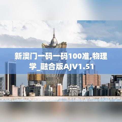 新澳門一碼一碼100準,物理學(xué)_融合版AJV1.51