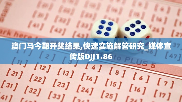 澳門馬今期開獎結(jié)果,快速實(shí)施解答研究_媒體宣傳版DJJ1.86