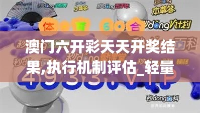 澳門六開彩天天開獎結(jié)果,執(zhí)行機制評估_輕量版DJU1.25