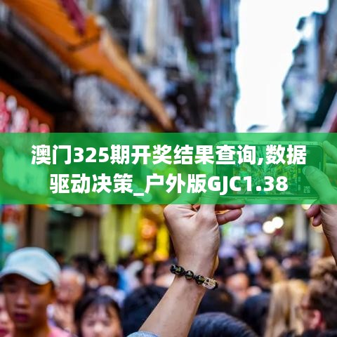 澳門325期開獎結(jié)果查詢,數(shù)據(jù)驅(qū)動決策_戶外版GJC1.38