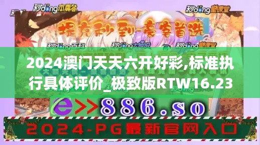2024澳門天天六開好彩,標(biāo)準(zhǔn)執(zhí)行具體評(píng)價(jià)_極致版RTW16.23