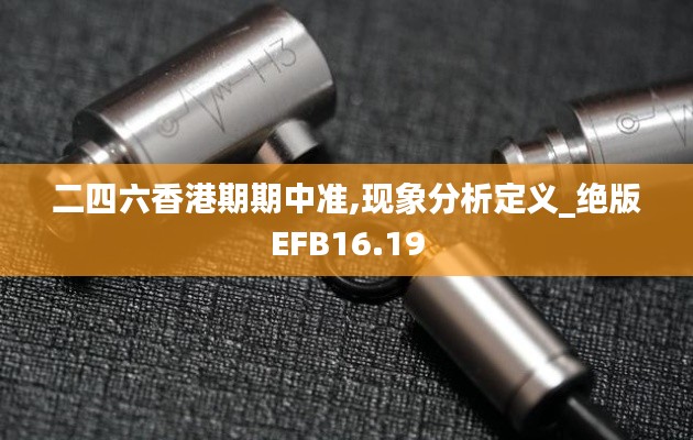 二四六香港期期中準,現(xiàn)象分析定義_絕版EFB16.19