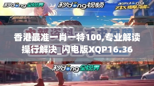 香港最準一肖一特100,專業(yè)解讀操行解決_閃電版XQP16.36
