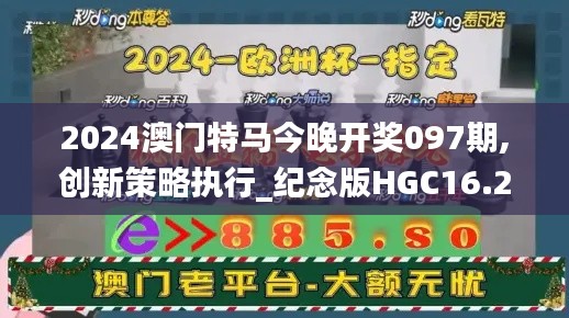 2024澳門特馬今晚開獎097期,創(chuàng)新策略執(zhí)行_紀念版HGC16.23