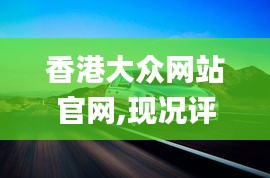 香港大眾網(wǎng)站官網(wǎng),現(xiàn)況評判解釋說法_改進(jìn)版WCR16.96