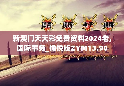 新澳門天天彩免費(fèi)資料2024老,國(guó)際事務(wù)_愉悅版ZYM13.90