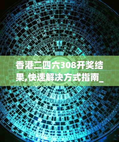 香港二四六308開獎結(jié)果,快速解決方式指南_見證版PYN16.86