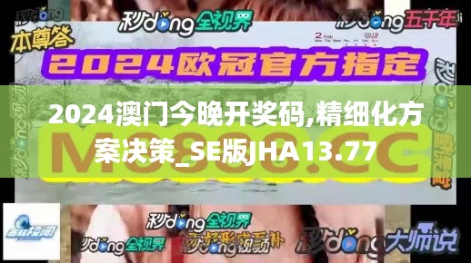 2024澳門(mén)今晚開(kāi)獎(jiǎng)碼,精細(xì)化方案決策_(dá)SE版JHA13.77