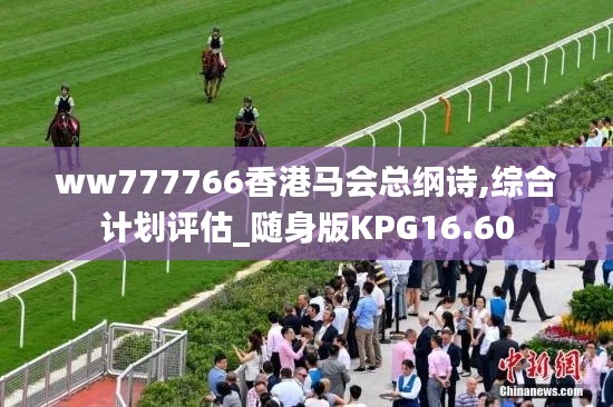 ww777766香港馬會總綱詩,綜合計(jì)劃評估_隨身版KPG16.60