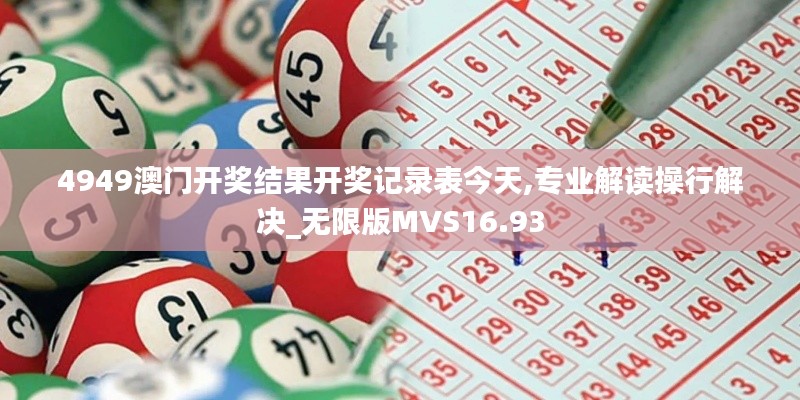 4949澳門開獎(jiǎng)結(jié)果開獎(jiǎng)記錄表今天,專業(yè)解讀操行解決_無限版MVS16.93
