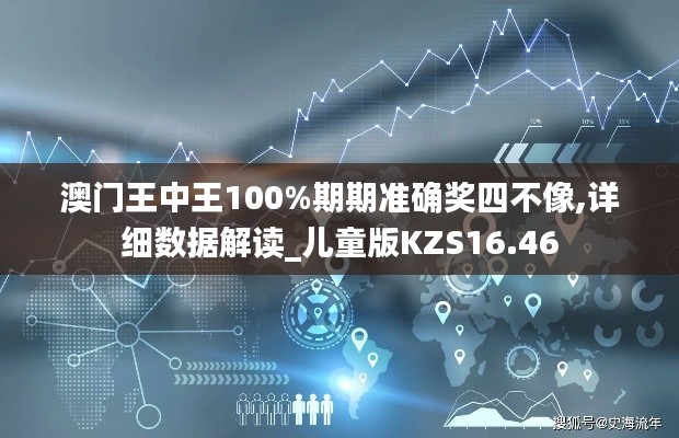 澳門王中王100%期期準(zhǔn)確獎(jiǎng)四不像,詳細(xì)數(shù)據(jù)解讀_兒童版KZS16.46