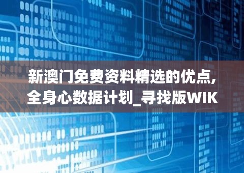 新澳門免費(fèi)資料精選的優(yōu)點(diǎn),全身心數(shù)據(jù)計(jì)劃_尋找版WIK19.67