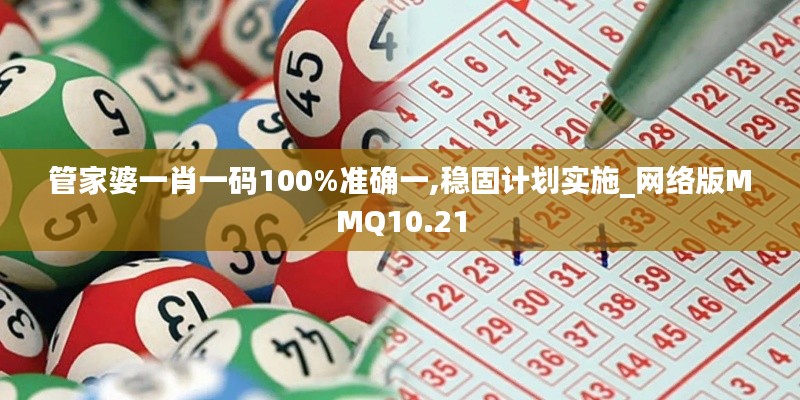 管家婆一肖一碼100%準(zhǔn)確一,穩(wěn)固計劃實施_網(wǎng)絡(luò)版MMQ10.21