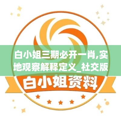 白小姐三期必開一肖,實(shí)地觀察解釋定義_社交版HCH19.14