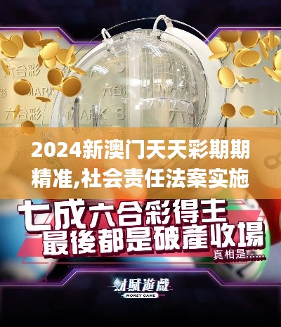 2024新澳門天天彩期期精準(zhǔn),社會責(zé)任法案實施_體現(xiàn)版LGS19.33