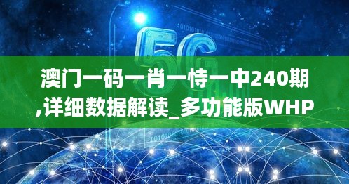 澳門一碼一肖一恃一中240期,詳細數(shù)據(jù)解讀_多功能版WHP19.72