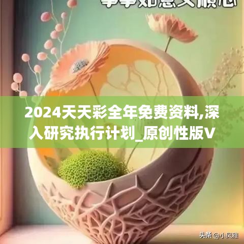 2024天天彩全年免費(fèi)資料,深入研究執(zhí)行計(jì)劃_原創(chuàng)性版VFF19.36