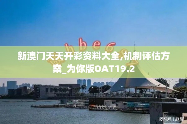 新澳門(mén)天天開(kāi)彩資料大全,機(jī)制評(píng)估方案_為你版OAT19.2