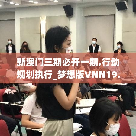 新澳門三期必開一期,行動(dòng)規(guī)劃執(zhí)行_夢想版VNN19.2