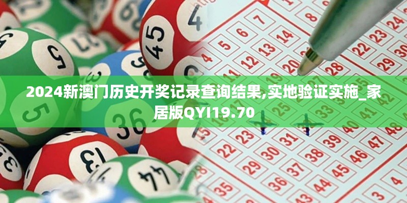 2024新澳門歷史開獎記錄查詢結(jié)果,實地驗證實施_家居版QYI19.70