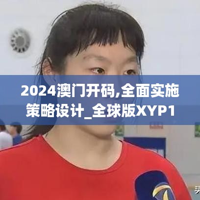 2024澳門開(kāi)碼,全面實(shí)施策略設(shè)計(jì)_全球版XYP19.51