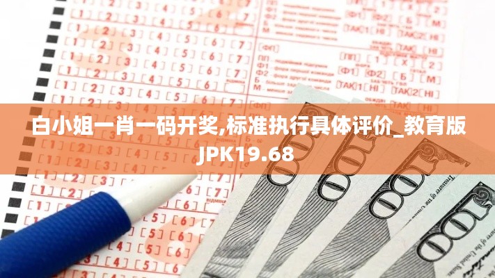 白小姐一肖一碼開獎(jiǎng),標(biāo)準(zhǔn)執(zhí)行具體評(píng)價(jià)_教育版JPK19.68