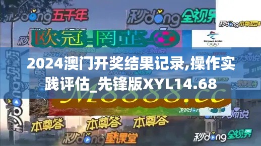 2024澳門開獎(jiǎng)結(jié)果記錄,操作實(shí)踐評(píng)估_先鋒版XYL14.68