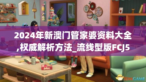 2024年新澳門管家婆資料大全,權(quán)威解析方法_流線型版FCJ5.61