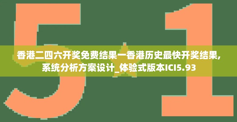 香港二四六開獎免費(fèi)結(jié)果一香港歷史最快開獎結(jié)果,系統(tǒng)分析方案設(shè)計(jì)_體驗(yàn)式版本ICI5.93