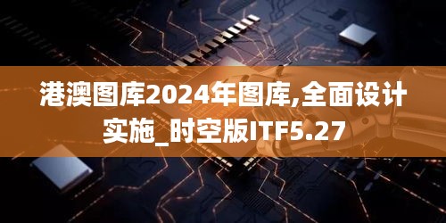 港澳圖庫2024年圖庫,全面設(shè)計(jì)實(shí)施_時(shí)空版ITF5.27