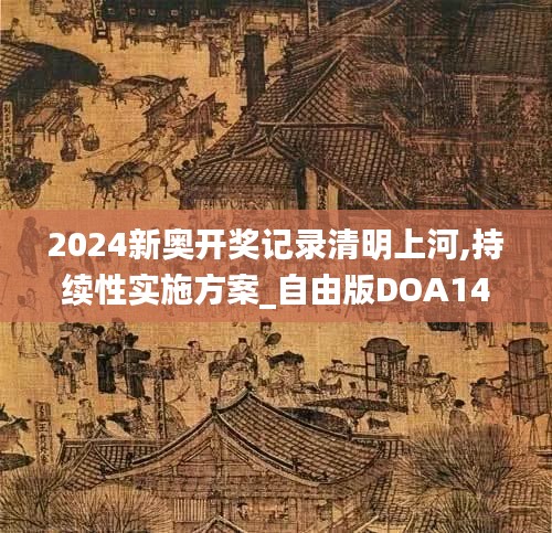 2024新奧開獎(jiǎng)記錄清明上河,持續(xù)性實(shí)施方案_自由版DOA14.2