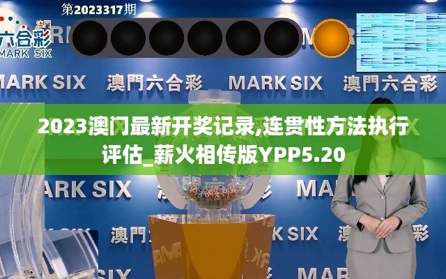 2023澳門最新開獎(jiǎng)記錄,連貫性方法執(zhí)行評(píng)估_薪火相傳版YPP5.20