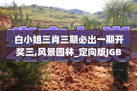 白小姐三肖三期必出一期開獎三,風(fēng)景園林_定向版JGB14.13