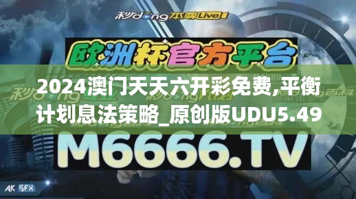 2024澳門(mén)天天六開(kāi)彩免費(fèi),平衡計(jì)劃息法策略_原創(chuàng)版UDU5.49